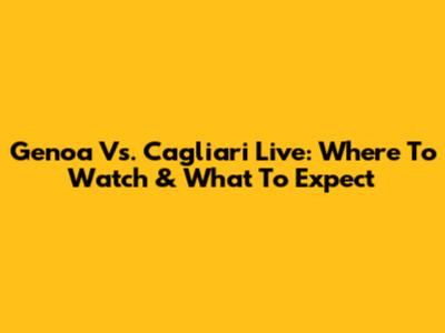 Genoa Vs. Cagliari Live: Where To Watch & What To Expect