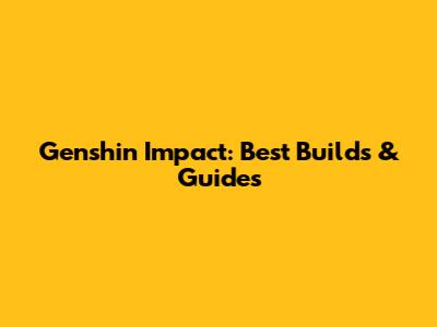 Genshin Impact: Best Builds & Guides