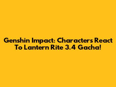 Genshin Impact: Characters React To Lantern Rite 3.4 Gacha!