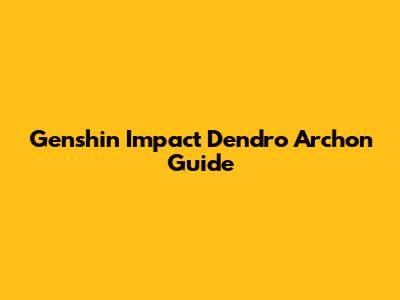 Genshin Impact Dendro Archon Guide