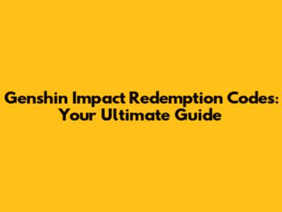 Genshin Impact Redemption Codes: Your Ultimate Guide