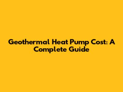 Geothermal Heat Pump Cost: A Complete Guide