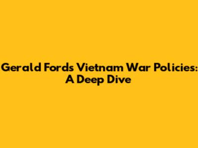 Gerald Ford's Vietnam War Policies: A Deep Dive