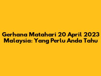 Gerhana Matahari 20 April 2023 Malaysia: Yang Perlu Anda Tahu