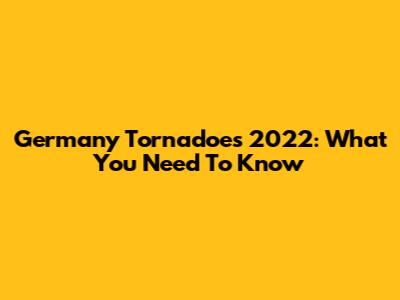 Germany Tornadoes 2022: What You Need To Know