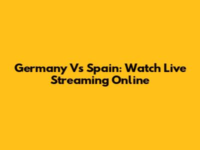 Germany Vs Spain: Watch Live Streaming Online