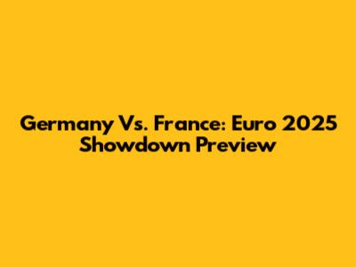 Germany Vs. France: Euro 2025 Showdown Preview