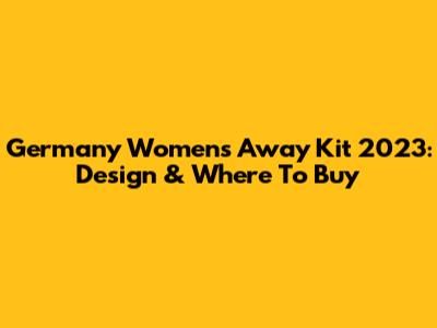 Germany Women's Away Kit 2023: Design & Where To Buy