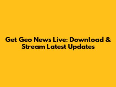 Get Geo News Live: Download & Stream Latest Updates