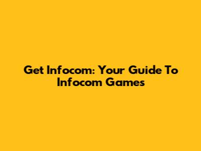 Get Infocom: Your Guide To Infocom Games