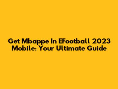 Get Mbappe In EFootball 2023 Mobile: Your Ultimate Guide