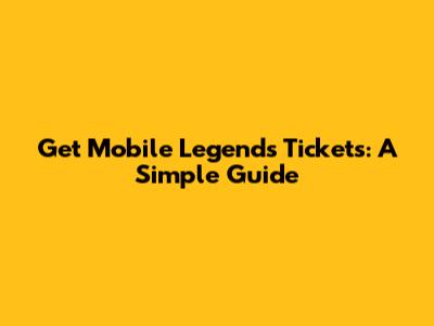 Get Mobile Legends Tickets: A Simple Guide