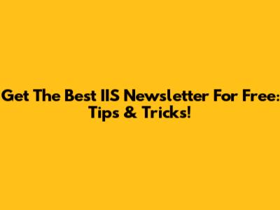 Get The Best IIS Newsletter For Free: Tips & Tricks!