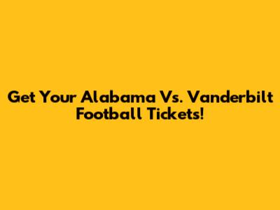 Get Your Alabama Vs. Vanderbilt Football Tickets!