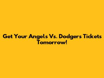 Get Your Angels Vs. Dodgers Tickets Tomorrow!