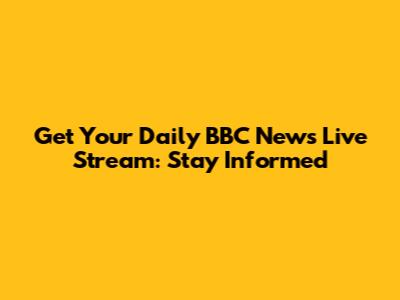 Get Your Daily BBC News Live Stream: Stay Informed