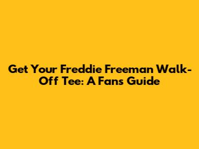 Get Your Freddie Freeman Walk-Off Tee: A Fan's Guide