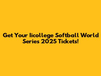 Get Your Iicollege Softball World Series 2025 Tickets!