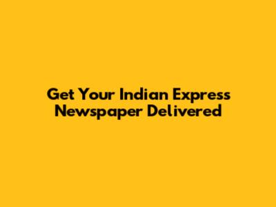 Get Your Indian Express Newspaper Delivered