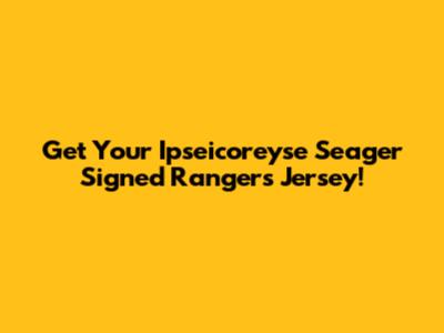Get Your Ipseicoreyse Seager Signed Rangers Jersey!