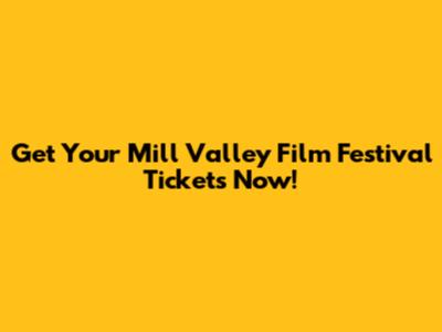 Get Your Mill Valley Film Festival Tickets Now!