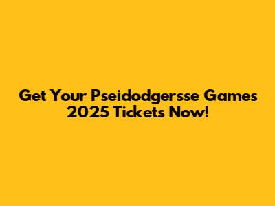 Get Your Pseidodgersse Games 2025 Tickets Now!