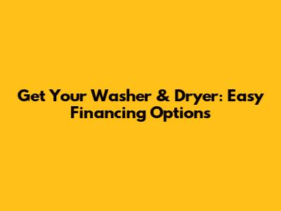 Get Your Washer & Dryer: Easy Financing Options