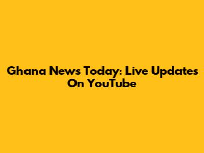 Ghana News Today: Live Updates On YouTube