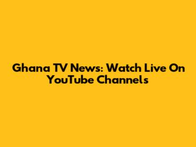 Ghana TV News: Watch Live On YouTube Channels