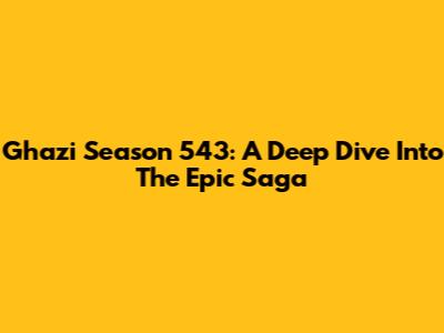 Ghazi Season 543: A Deep Dive Into The Epic Saga