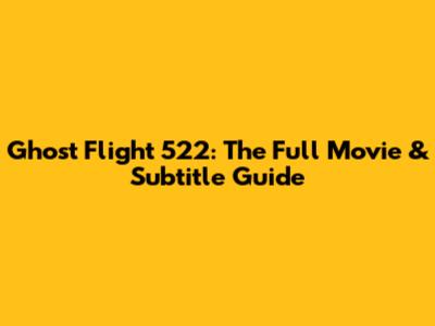 Ghost Flight 522: The Full Movie & Subtitle Guide