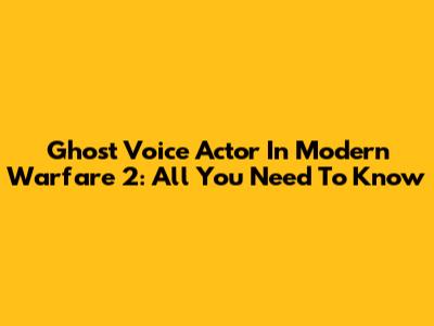 Ghost Voice Actor In Modern Warfare 2: All You Need To Know