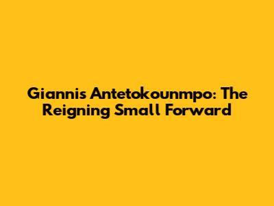 Giannis Antetokounmpo: The Reigning Small Forward