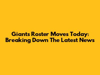 Giants Roster Moves Today: Breaking Down The Latest News