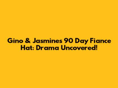 Gino & Jasmine's 90 Day Fiance Hat: Drama Uncovered!
