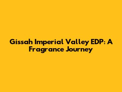 Gissah Imperial Valley EDP: A Fragrance Journey