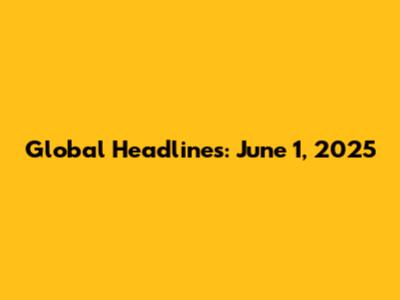 Global Headlines: June 1, 2025