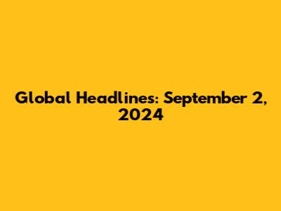 Global Headlines: September 2, 2024