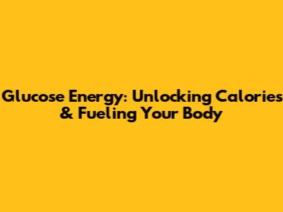 Glucose Energy: Unlocking Calories & Fueling Your Body
