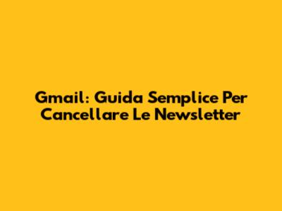 Gmail: Guida Semplice Per Cancellare Le Newsletter