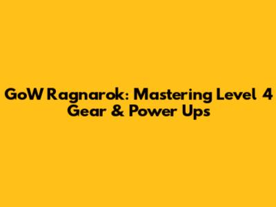 GoW Ragnarok: Mastering Level 4 Gear & Power Ups