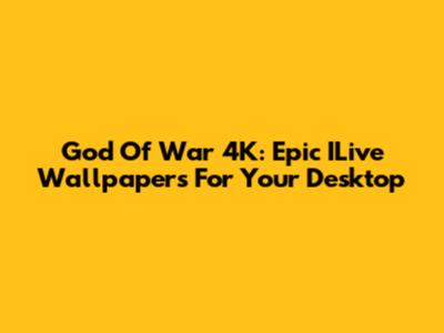 God Of War 4K: Epic ILive Wallpapers For Your Desktop