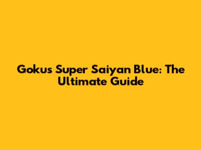 Goku's Super Saiyan Blue: The Ultimate Guide