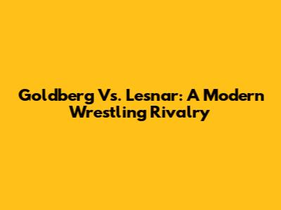 Goldberg Vs. Lesnar: A Modern Wrestling Rivalry