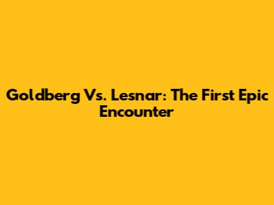 Goldberg Vs. Lesnar: The First Epic Encounter