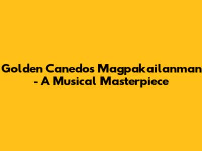 Golden Canedo's 'Magpakailanman' - A Musical Masterpiece
