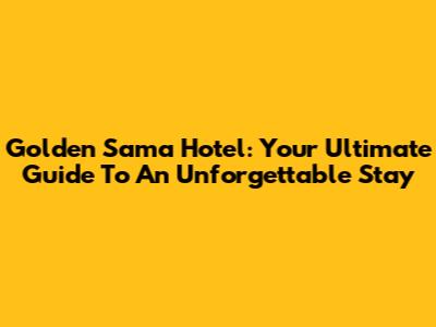 Golden Sama Hotel: Your Ultimate Guide To An Unforgettable Stay