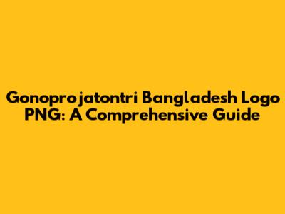 Gonoprojatontri Bangladesh Logo PNG: A Comprehensive Guide