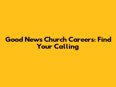 Good News Church Careers: Find Your Calling