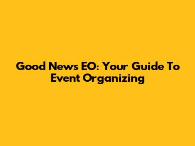 Good News EO: Your Guide To Event Organizing